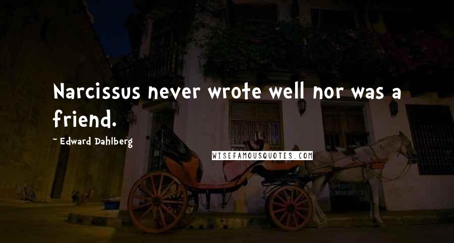 Edward Dahlberg Quotes: Narcissus never wrote well nor was a friend.