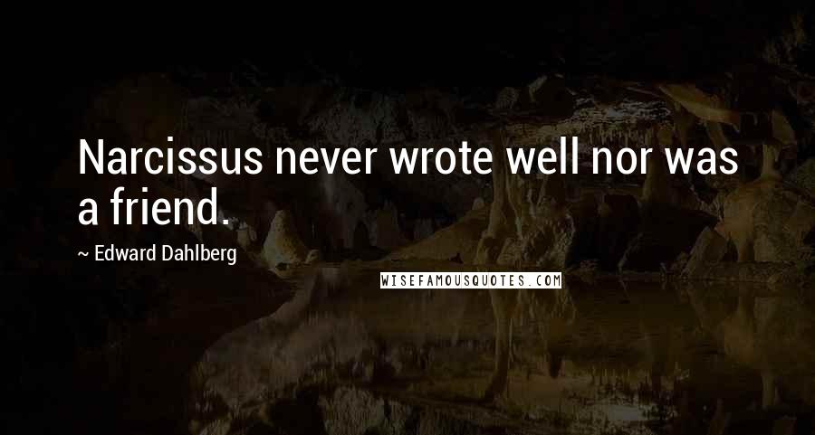 Edward Dahlberg Quotes: Narcissus never wrote well nor was a friend.