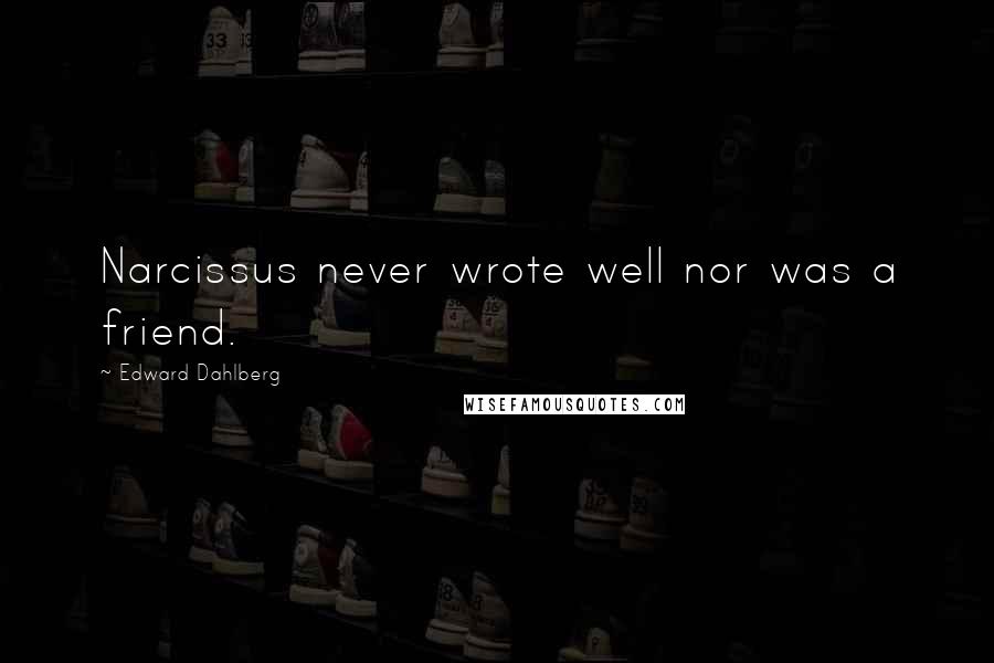 Edward Dahlberg Quotes: Narcissus never wrote well nor was a friend.