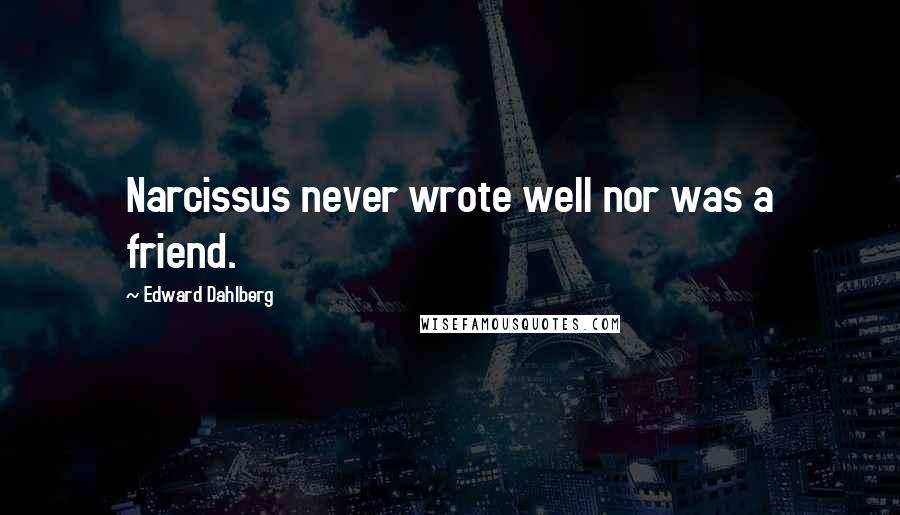 Edward Dahlberg Quotes: Narcissus never wrote well nor was a friend.