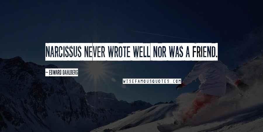 Edward Dahlberg Quotes: Narcissus never wrote well nor was a friend.