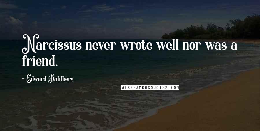 Edward Dahlberg Quotes: Narcissus never wrote well nor was a friend.