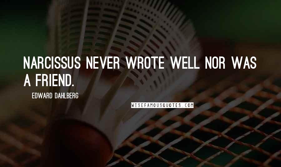 Edward Dahlberg Quotes: Narcissus never wrote well nor was a friend.
