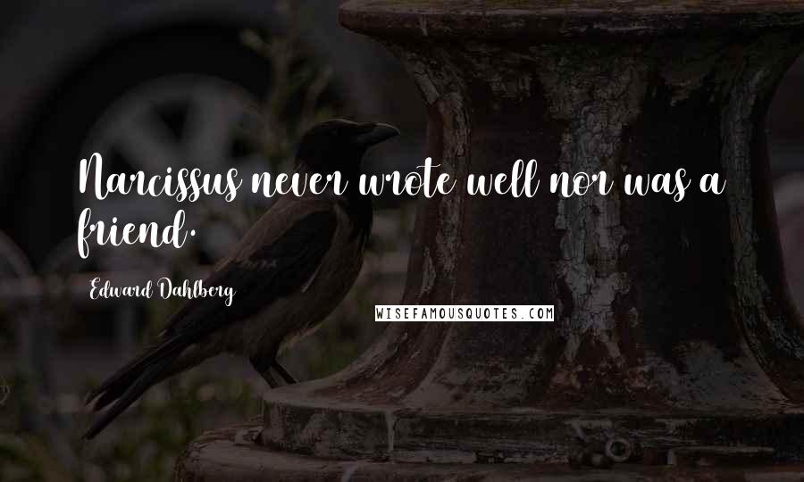 Edward Dahlberg Quotes: Narcissus never wrote well nor was a friend.