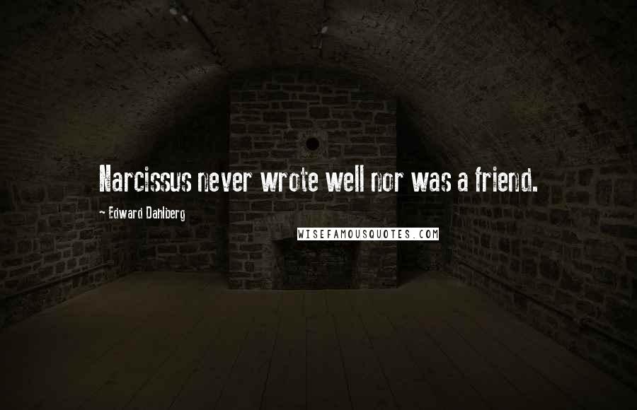 Edward Dahlberg Quotes: Narcissus never wrote well nor was a friend.