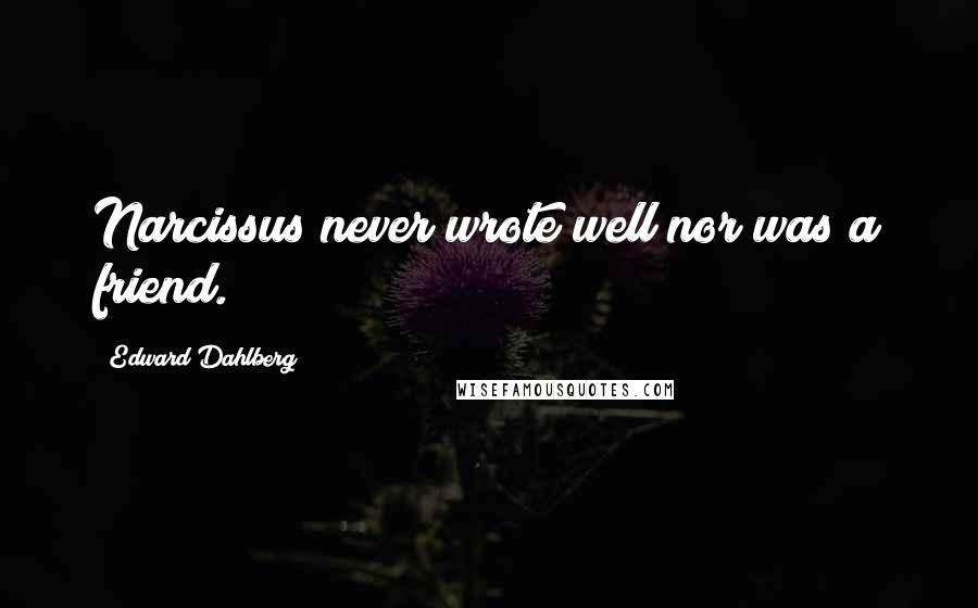 Edward Dahlberg Quotes: Narcissus never wrote well nor was a friend.
