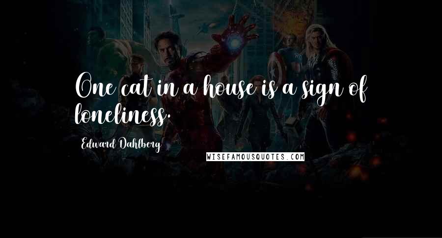 Edward Dahlberg Quotes: One cat in a house is a sign of loneliness.