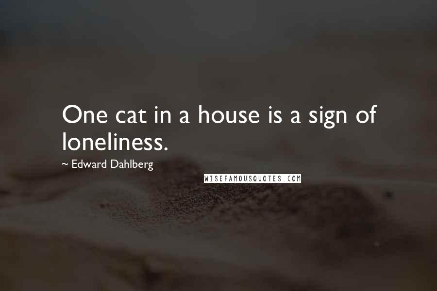 Edward Dahlberg Quotes: One cat in a house is a sign of loneliness.