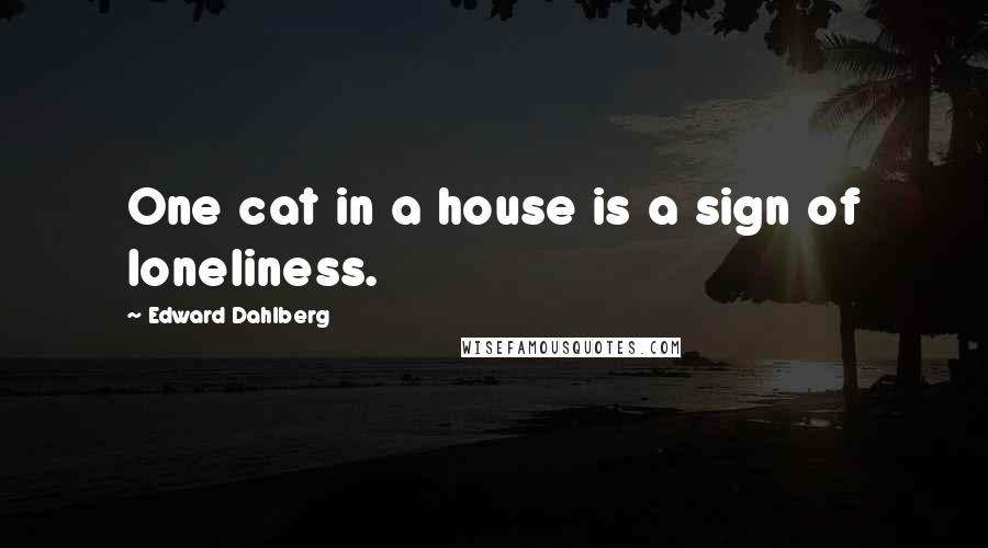 Edward Dahlberg Quotes: One cat in a house is a sign of loneliness.