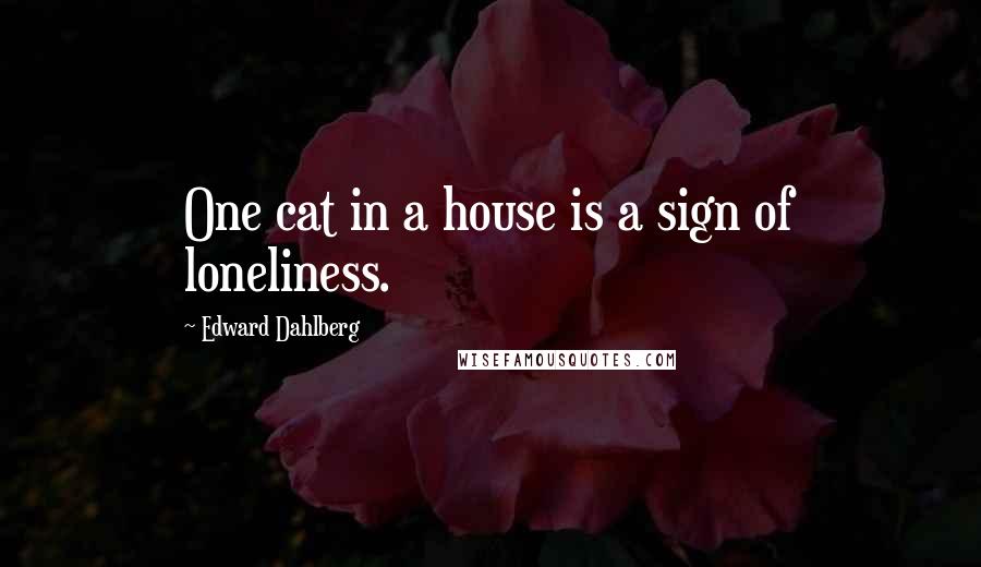 Edward Dahlberg Quotes: One cat in a house is a sign of loneliness.