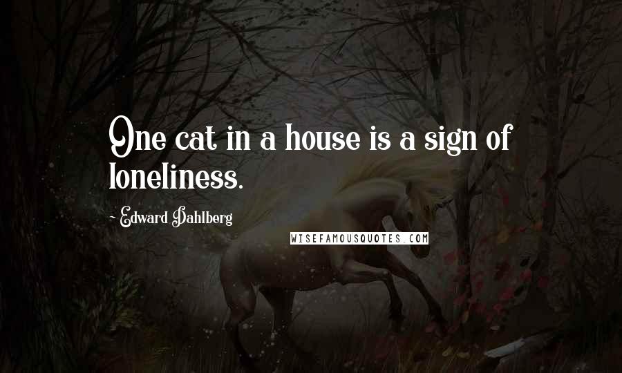 Edward Dahlberg Quotes: One cat in a house is a sign of loneliness.