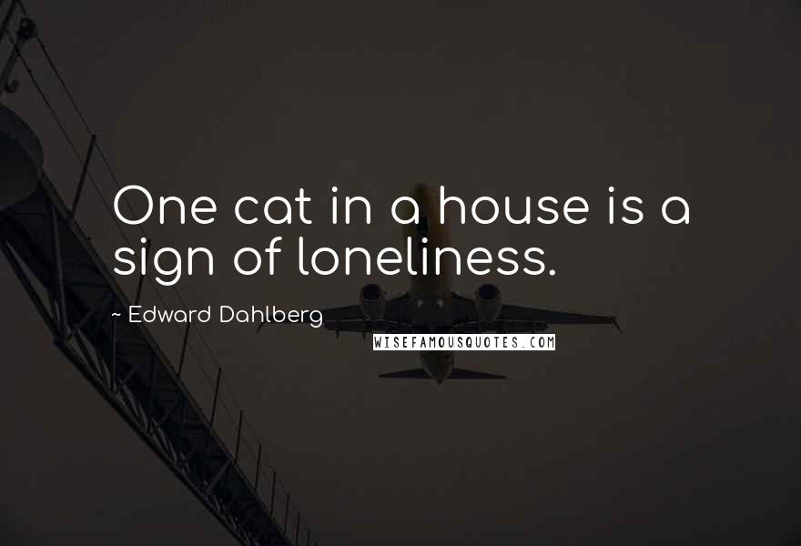 Edward Dahlberg Quotes: One cat in a house is a sign of loneliness.