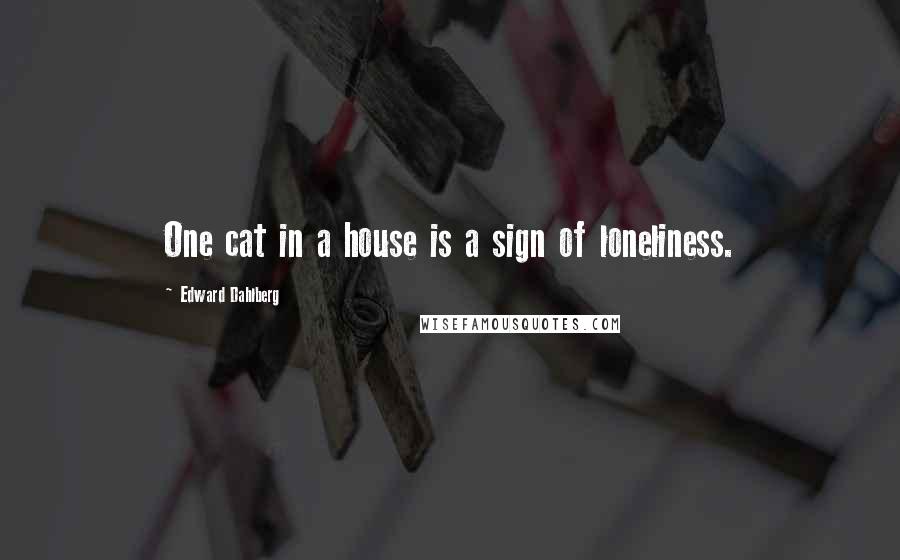 Edward Dahlberg Quotes: One cat in a house is a sign of loneliness.