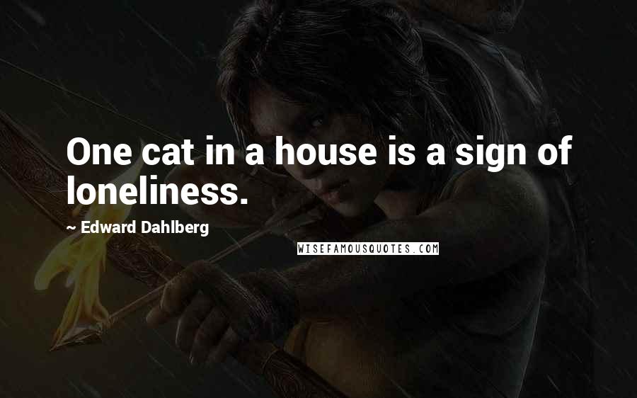 Edward Dahlberg Quotes: One cat in a house is a sign of loneliness.