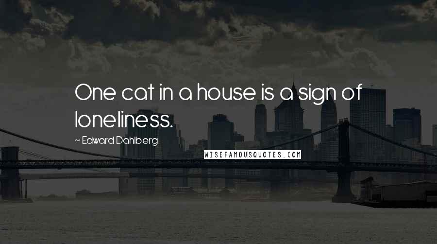 Edward Dahlberg Quotes: One cat in a house is a sign of loneliness.