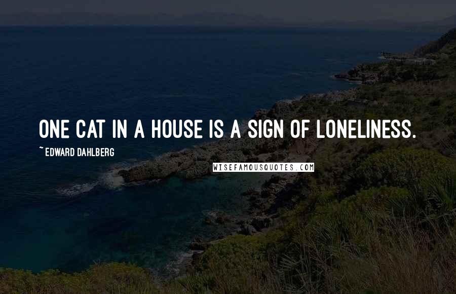 Edward Dahlberg Quotes: One cat in a house is a sign of loneliness.