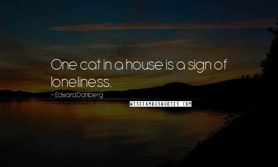 Edward Dahlberg Quotes: One cat in a house is a sign of loneliness.