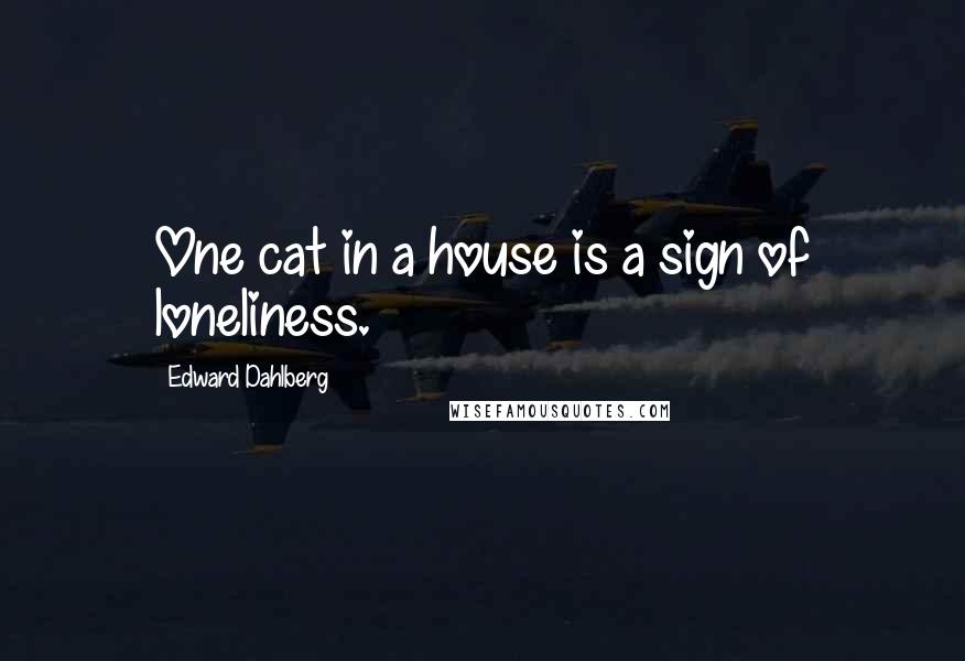 Edward Dahlberg Quotes: One cat in a house is a sign of loneliness.