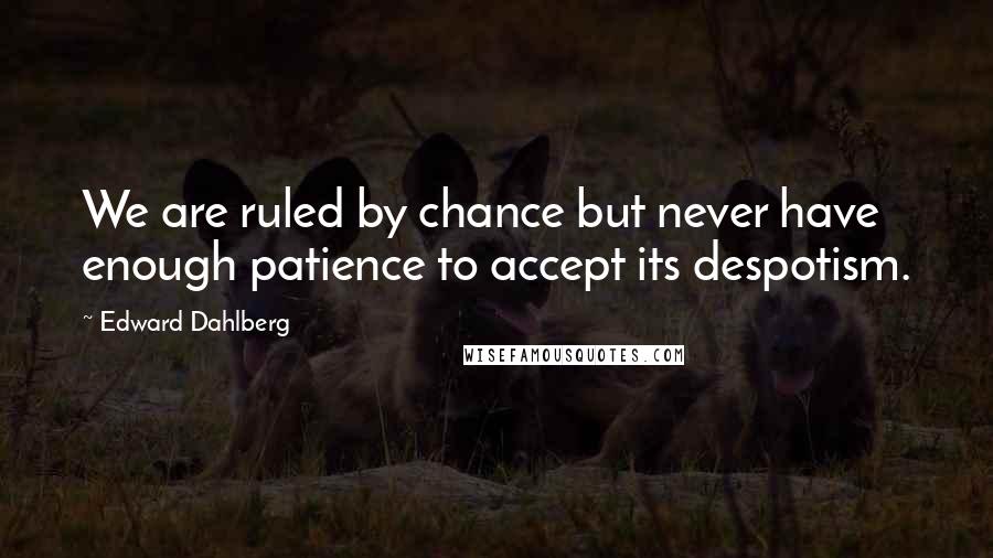 Edward Dahlberg Quotes: We are ruled by chance but never have enough patience to accept its despotism.