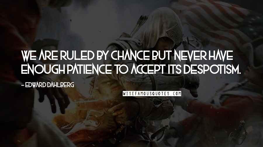 Edward Dahlberg Quotes: We are ruled by chance but never have enough patience to accept its despotism.