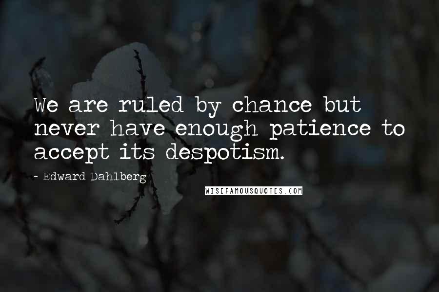 Edward Dahlberg Quotes: We are ruled by chance but never have enough patience to accept its despotism.
