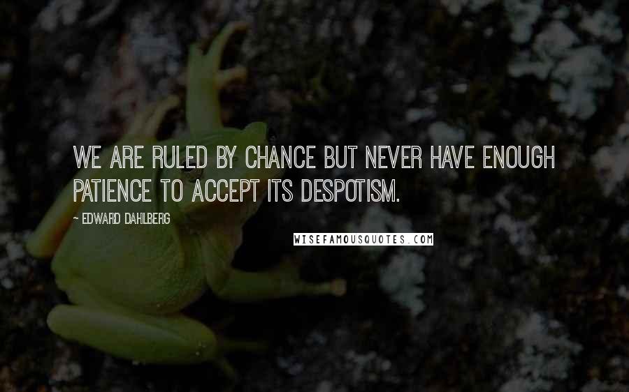 Edward Dahlberg Quotes: We are ruled by chance but never have enough patience to accept its despotism.