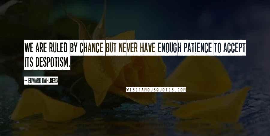 Edward Dahlberg Quotes: We are ruled by chance but never have enough patience to accept its despotism.