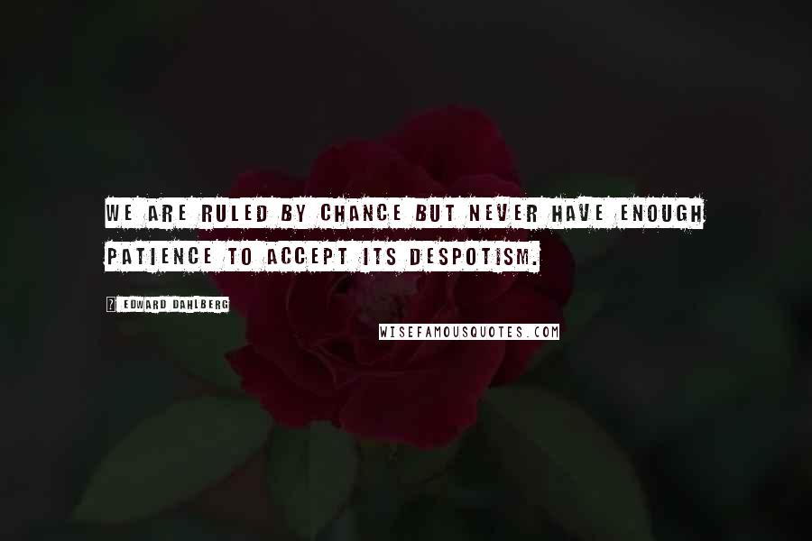 Edward Dahlberg Quotes: We are ruled by chance but never have enough patience to accept its despotism.