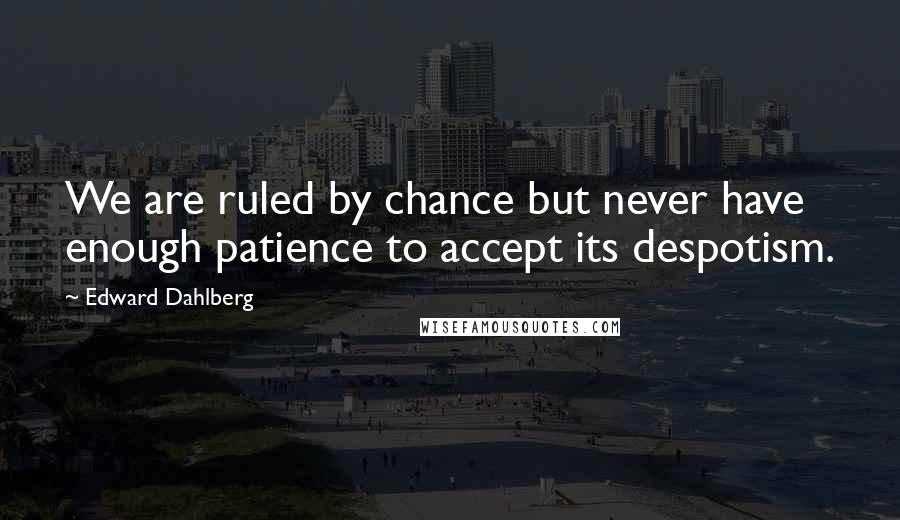 Edward Dahlberg Quotes: We are ruled by chance but never have enough patience to accept its despotism.