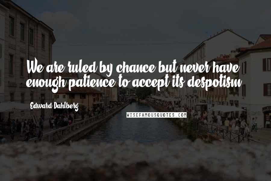 Edward Dahlberg Quotes: We are ruled by chance but never have enough patience to accept its despotism.