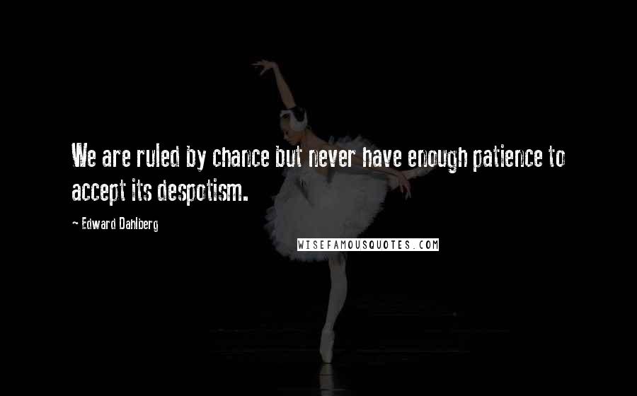 Edward Dahlberg Quotes: We are ruled by chance but never have enough patience to accept its despotism.