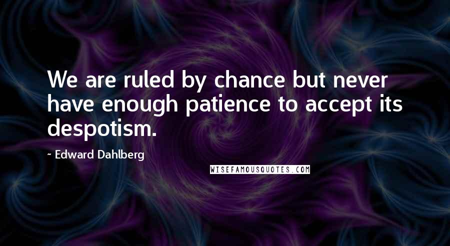 Edward Dahlberg Quotes: We are ruled by chance but never have enough patience to accept its despotism.