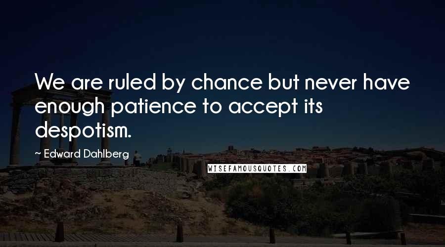 Edward Dahlberg Quotes: We are ruled by chance but never have enough patience to accept its despotism.
