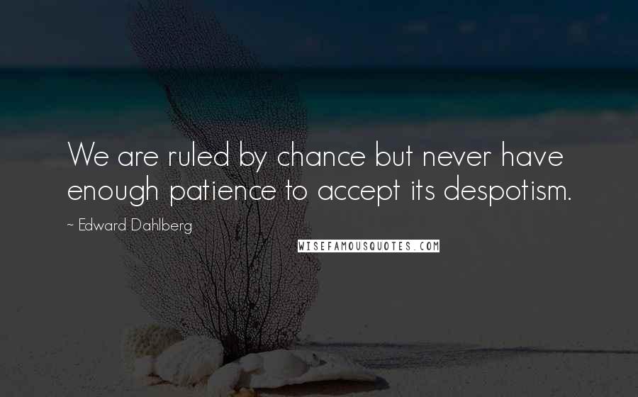 Edward Dahlberg Quotes: We are ruled by chance but never have enough patience to accept its despotism.