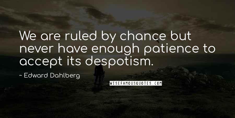 Edward Dahlberg Quotes: We are ruled by chance but never have enough patience to accept its despotism.