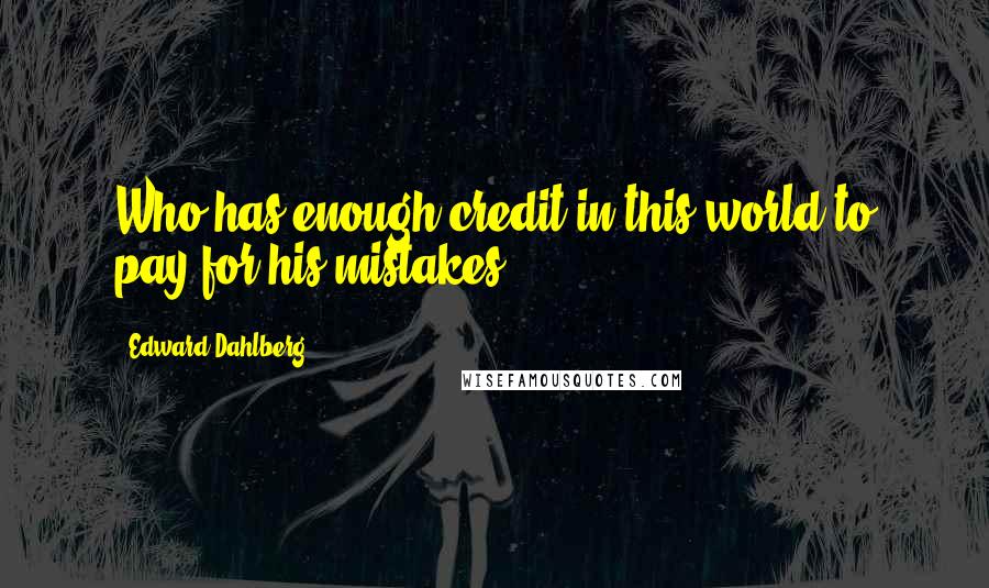 Edward Dahlberg Quotes: Who has enough credit in this world to pay for his mistakes?