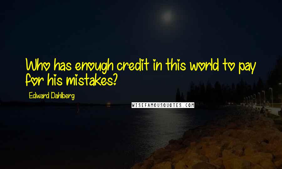 Edward Dahlberg Quotes: Who has enough credit in this world to pay for his mistakes?