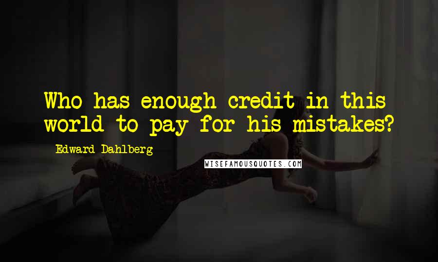 Edward Dahlberg Quotes: Who has enough credit in this world to pay for his mistakes?