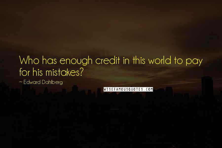 Edward Dahlberg Quotes: Who has enough credit in this world to pay for his mistakes?