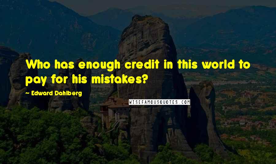 Edward Dahlberg Quotes: Who has enough credit in this world to pay for his mistakes?