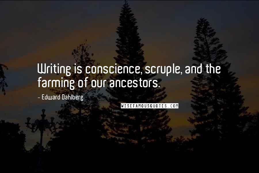 Edward Dahlberg Quotes: Writing is conscience, scruple, and the farming of our ancestors.