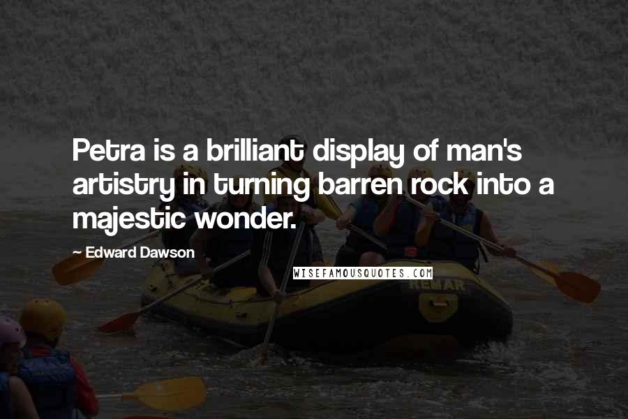 Edward Dawson Quotes: Petra is a brilliant display of man's artistry in turning barren rock into a majestic wonder.