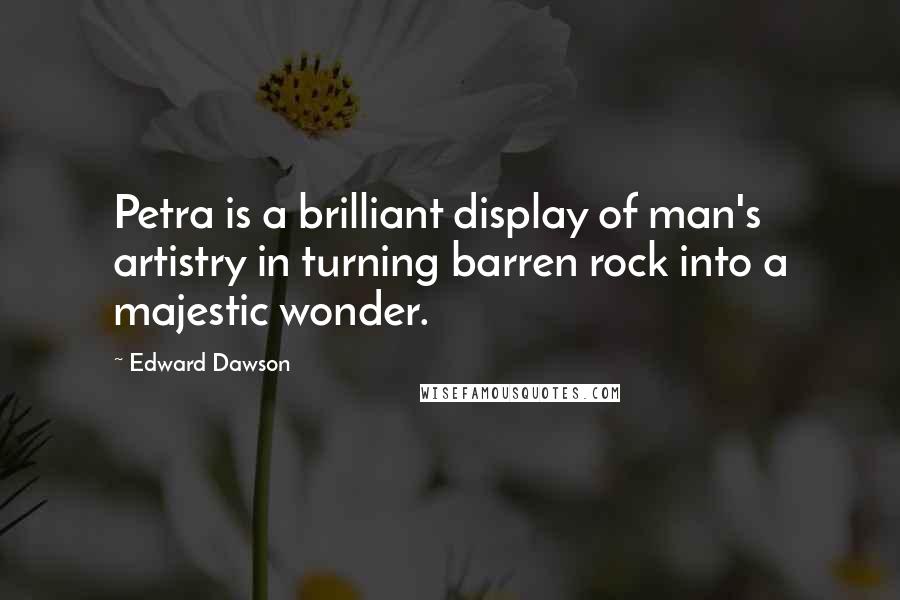 Edward Dawson Quotes: Petra is a brilliant display of man's artistry in turning barren rock into a majestic wonder.