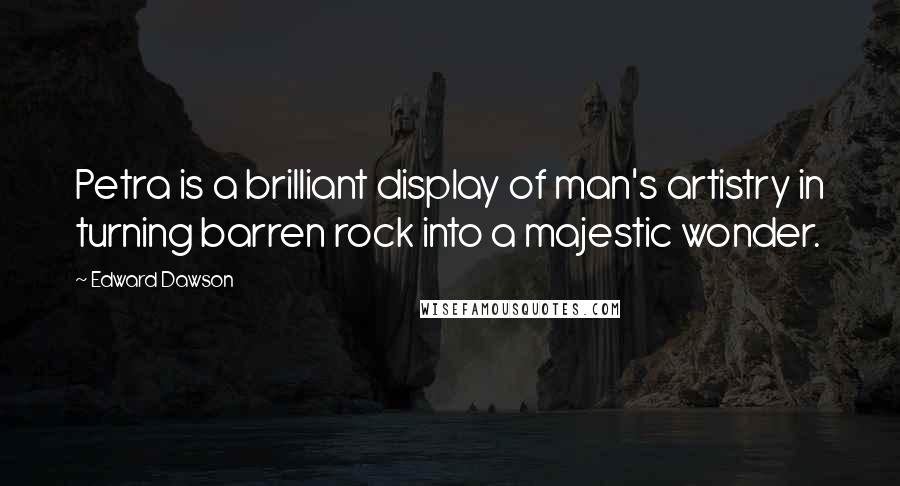 Edward Dawson Quotes: Petra is a brilliant display of man's artistry in turning barren rock into a majestic wonder.