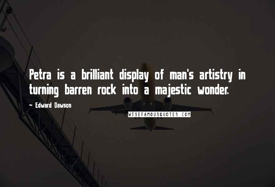 Edward Dawson Quotes: Petra is a brilliant display of man's artistry in turning barren rock into a majestic wonder.