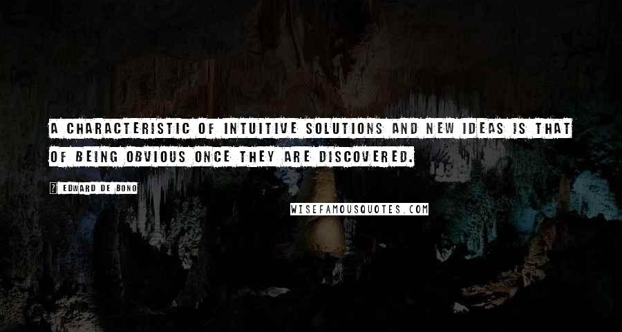 Edward De Bono Quotes: A characteristic of intuitive solutions and new ideas is that of being obvious once they are discovered.