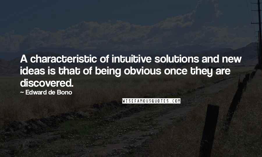 Edward De Bono Quotes: A characteristic of intuitive solutions and new ideas is that of being obvious once they are discovered.