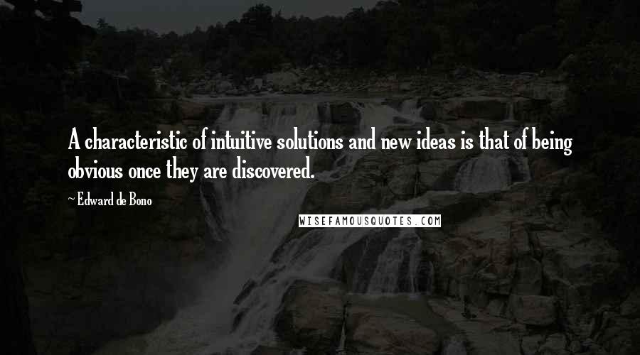 Edward De Bono Quotes: A characteristic of intuitive solutions and new ideas is that of being obvious once they are discovered.