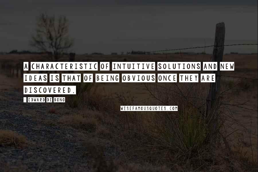 Edward De Bono Quotes: A characteristic of intuitive solutions and new ideas is that of being obvious once they are discovered.