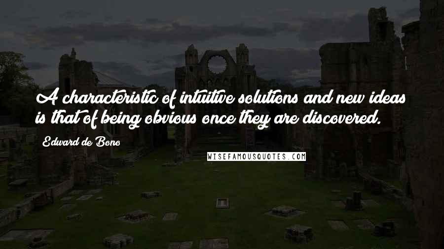 Edward De Bono Quotes: A characteristic of intuitive solutions and new ideas is that of being obvious once they are discovered.